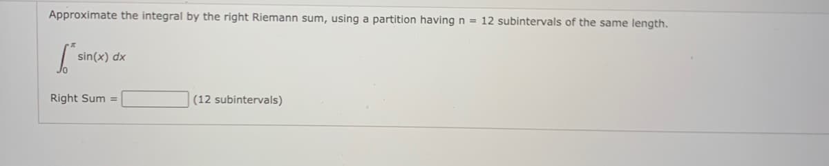 Approximate the integral by the right Riemann sum, using a partition having n = 12 subintervals of the same length.
sin(x) dx
Right Sum =
(12 subintervals)
