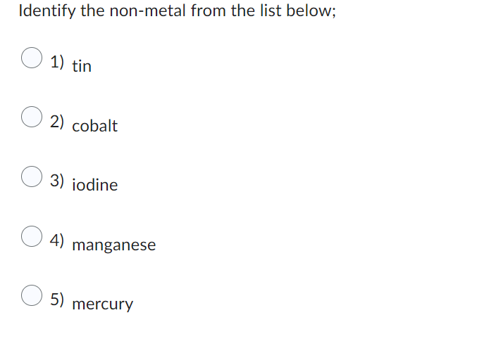 Identify the non-metal from the list below;
1) tin
O2) cobalt
3) iodine
4)
5)
manganese
mercury