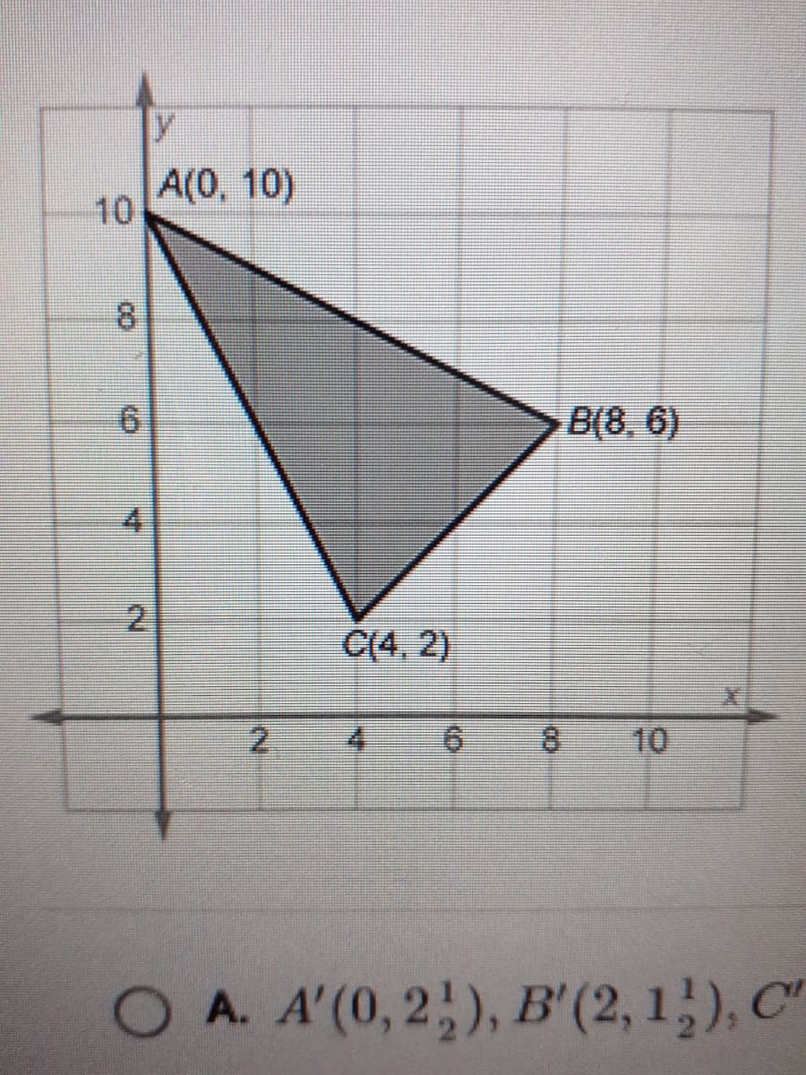 A(0, 10)
10
8
6.
B(8, 6)
4.
21
C(4, 2)
2.
4.
10
O A. A'(0, 2,), B'(2, 1,), C"
co
