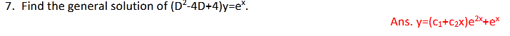 7. Find the general solution of (D²-4D+4)y=e%.
Ans. y=(C1+C2x)e2*+e*
