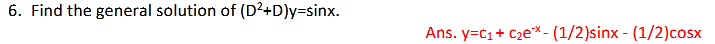 6. Find the general solution of (D²+D)y=sinx.
Ans. y=c1+ Cze* - (1/2)sinx - (1/2)cosx
