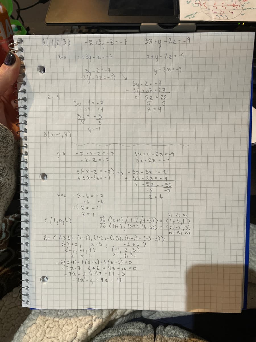 A1,2,3)
3X ty - 2z= -9
+3y-
Z=-7
0+y-2z=-9
22=-9
34-2=-7
-3( -22=-9)
By-2= -7
Bu t67=27
52= 20
5
2=4
34-4=-7
+4
+4
= -3
3.
- x +o -Z=-7
- X-7=-7
3x t0 -2z=-9
3x-22=-9
36x-2=-7)
+3 x-2z=-9
3x-32--21
3x-22=-9
0-5Z=-30
-5
-5
-X-b=-7
A6
+6
VI Vz Vg
Ne K (141), (0-2);(6-3)) = <2,-2,3)
Wi' Wz 'W3
RE K(3.3)-(나-2), (v1)-(13), lc-2)- (-.2)>
2-3
<-7, -1,4>
'-2+6 >
(-1, 2,3.)
7(x+1)-114-2)+4 (z-3) -o
7x-4+4Z17=0
21-Zh t Z +h -t-Xt
