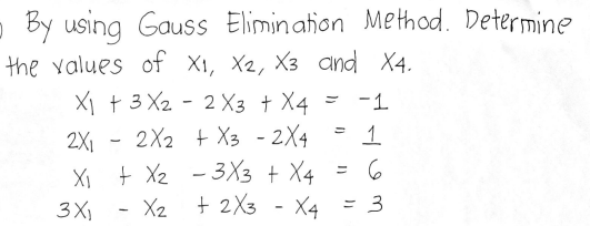 - By using Gauss Elimination Method. Determine
the values of X1, X2, X3 and X4.
X1 + 3 X2 - 2 X3 + X4
2X1 - 2X2 + X3 - 2X4
XI + X2 - 3X3 + X4
- X2 + 2X3 - X4 = 3
-1
1
3X
