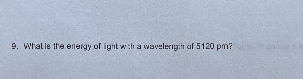 9. What is the energy of light with a wavelength of 5120 pm? mnupee
