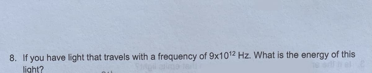 8. If you have light that travels with a frequency of 9x1012 Hz. What is the energy of this
light?
