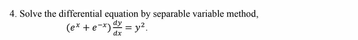 4. Solve the differential equation by separable variable method,
dy
(e* + e-*) = y².
dx
