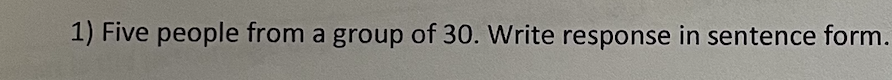 1) Five people from a group of 30. Write response in sentence form.
