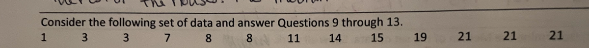 Consider the following set of data and answer Questions 9 through 13.
1
3
3
8.
8.
11
14
15
19
21 21
21
