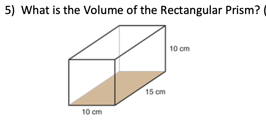 5) What is the Volume of the Rectangular Prism? (
10 cm
15 cm
10 cm
