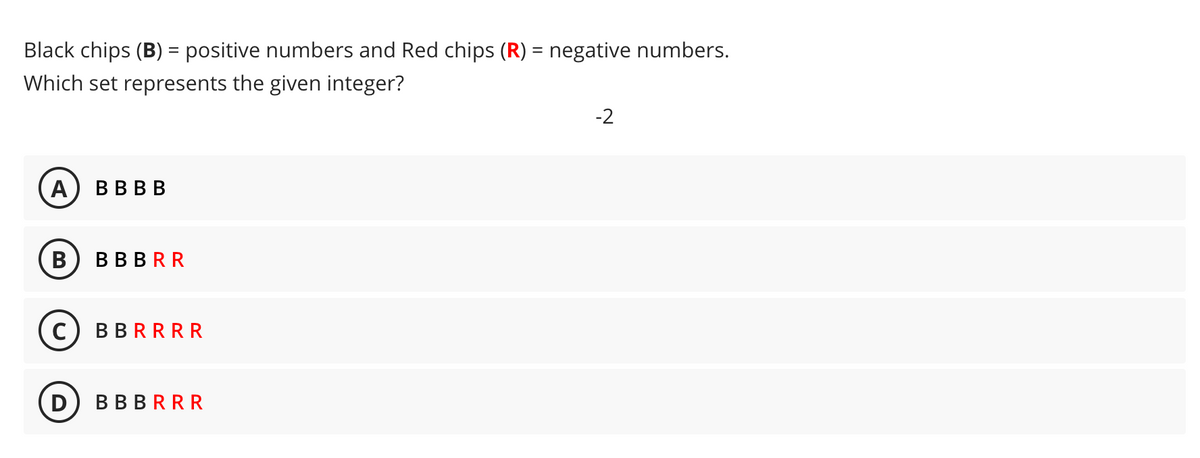 Black chips (B) = positive numbers and Red chips (R) = negative numbers.
Which set represents the given integer?
-2
A
В ВВВ
В
В ВBRR
BBRRRR
D
В ВBRRR
