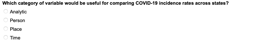 Which category of variable would be useful for comparing COVID-19 incidence rates across states?
O Analytic
Person
O Place
O Time