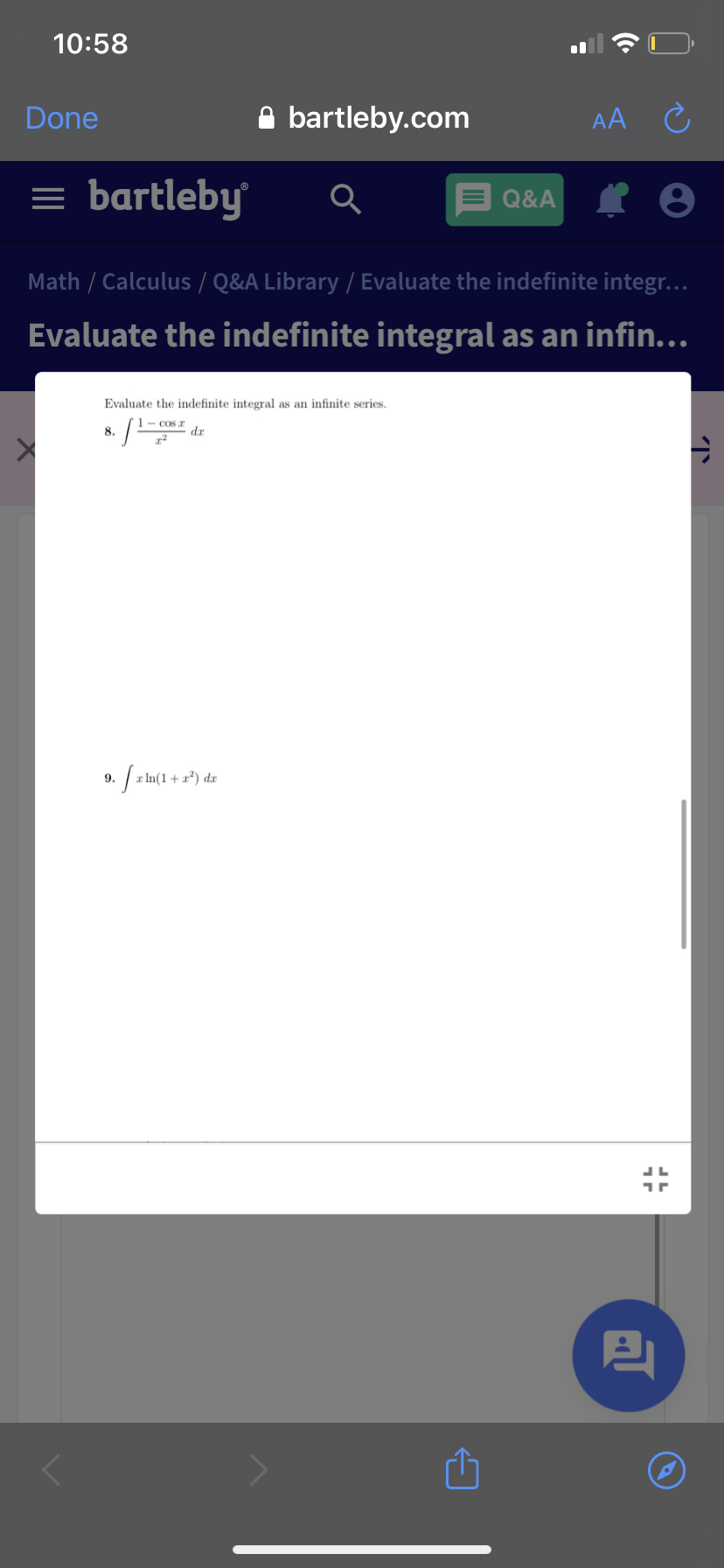 10:58
Done
A bartleby.com
AA C
= bartleby
Q&A
Math / Calculus / Q&A Library / Evaluate the indefinite integr..
Evaluate the indefinite integral as an infin...
Evaluate the indefinite integral as an infinite series.
1- Cos z
dr
8.
9.
I In(1+ x²) dr
