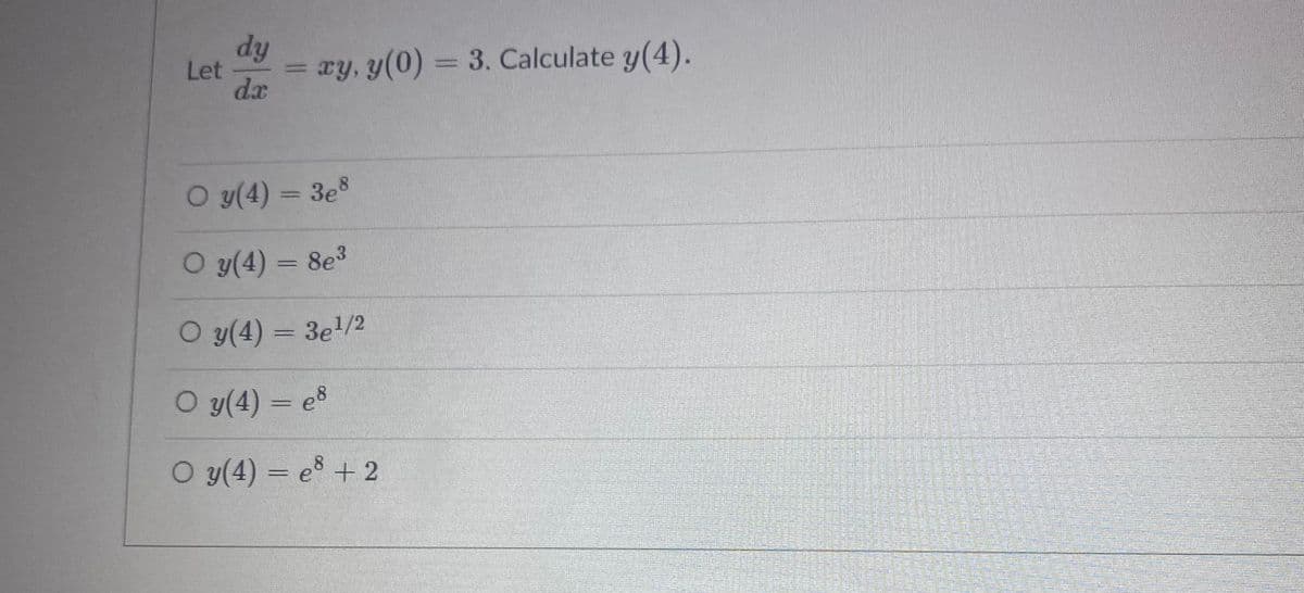 dy
Let
= xy, y(0) = 3. Calculate y(4).
da
%3D
O y(4) = 3es
O y(4) = 8e3
O y(4) = 3e/2
|3|
O y(4) = es
O y(4) = e8 + 2
