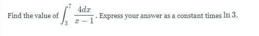 4dx
Find the value of
Express your answer as a constant times In 3.
3.
x -1
