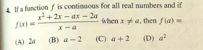 If a function f is continuous for all real numbers and if
х2 + 2х- ах —2а
f(x) =
when x a, then f (a) =
X - a
(A) 2a
(В) а - 2
(C) a +2
(D) a²
