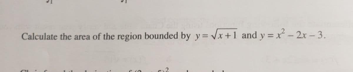 Calculate the area of the region bounded by y= Vx+1 and y = x – 2x – 3.
%3D
