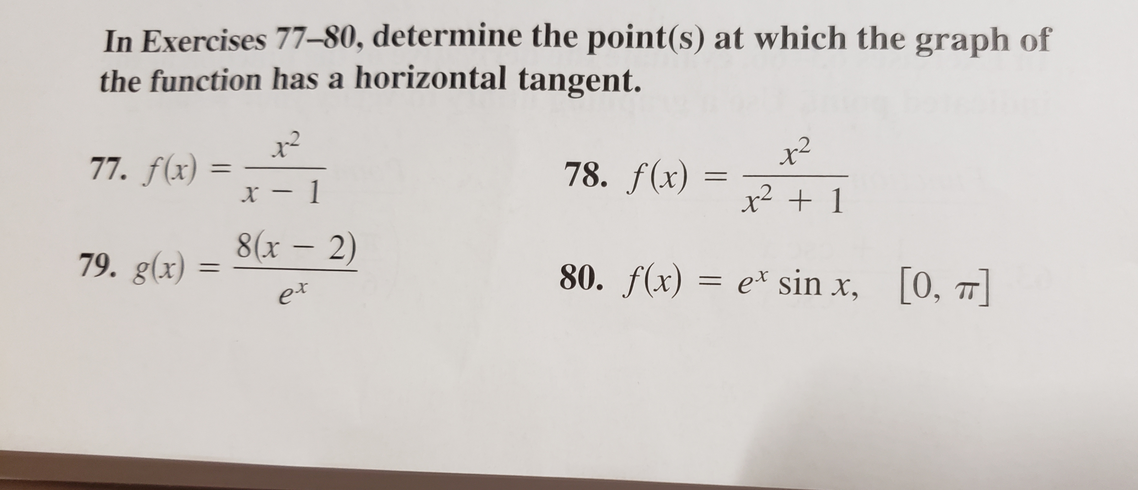 In Exercises 77-80, determine the point(s) at which the graph of
the function has a horizontal tangent.
x²
77. f(x)
78. ƒ(x)
%3D
x – 1
x² + 1
8(x – 2)
79. g(x)
80. ƒ(x)
et sin x,
[0, 7]
et
TT
