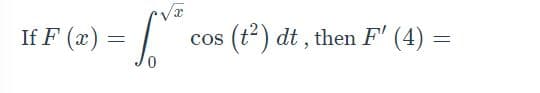 If F (x) =
cos
(t2) dt , then F' (4) =
