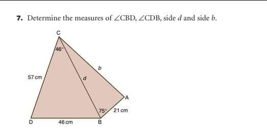 7. Determine the measures of ZCBD, ZCDB, side d and side b.
46
57 cm
75
21 cm
D
46 cm
