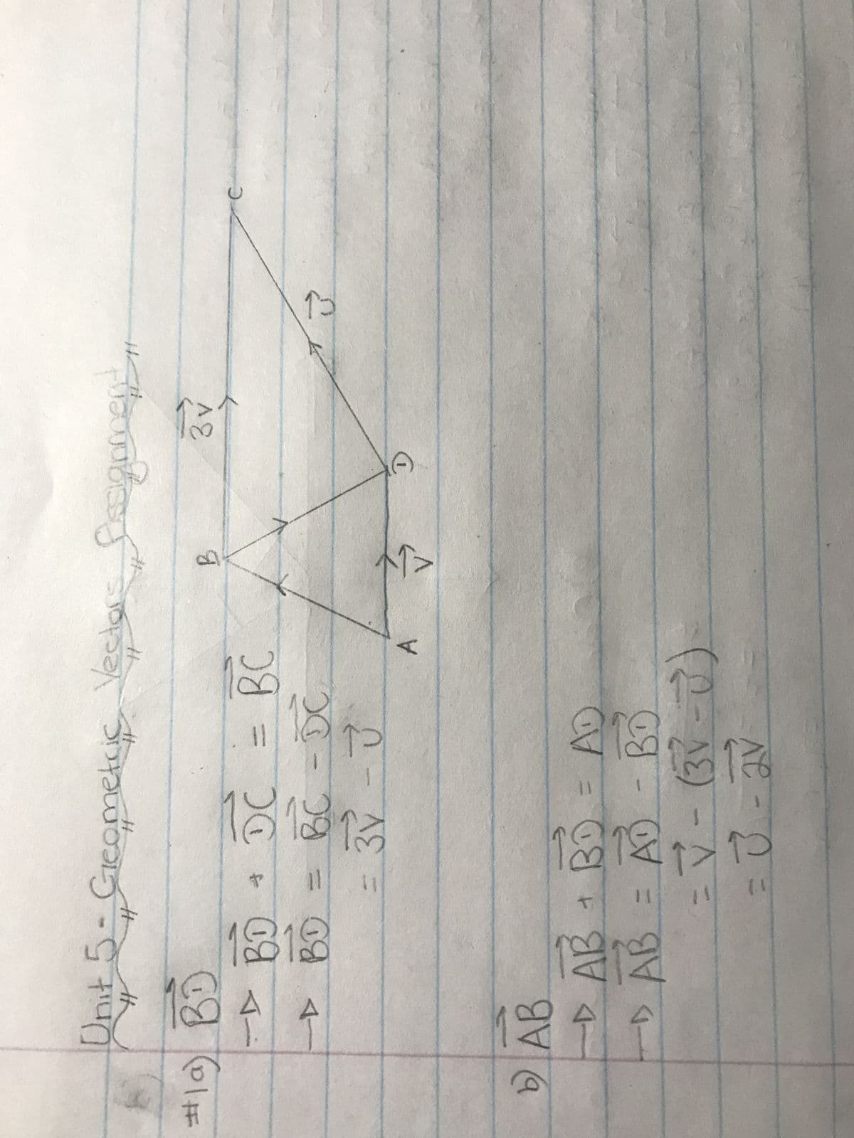 Unit 5 - Geometric
#1a) BD
艹
-- во
+ DC
-> BD =
во = вс
b) AB
11
Vector
AB + BO
D AB = AD
BC - DC
3-3
11
BC
A
AD
AD - BO
= V - (3V-U)
= V₁ -2V
ent
frogomel...
B
KLY
C
3v
می ہو