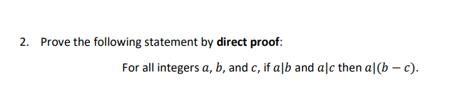 2. Prove the following statement by direct proof:
For all integers a, b, and c, if alb and alc then al(b-c).