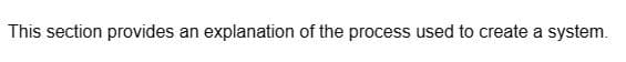 This section provides an explanation of the process used to create a system.