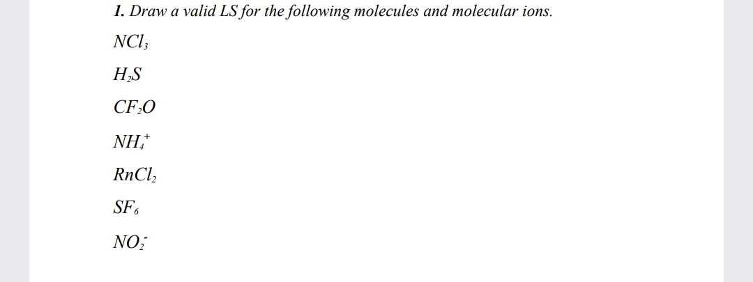 1. Draw a valid LS for the following molecules and molecular ions.
NCI;
H;S
CF:O
NH,
SF.
NO;
