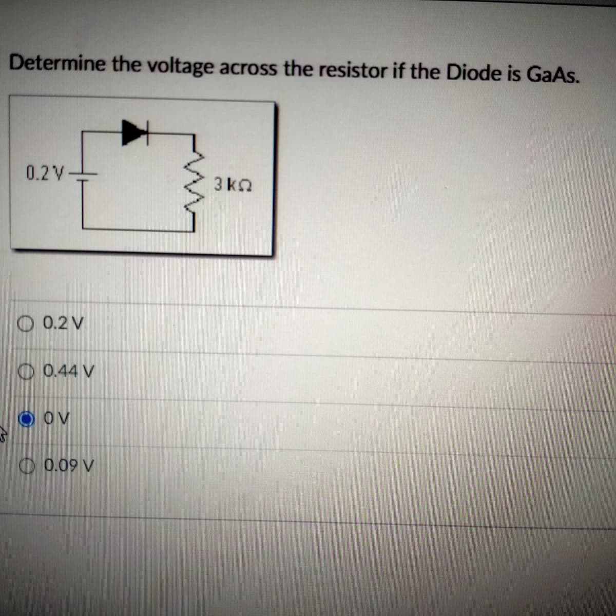 Determine the voltage across the resistor if the Diode is GaAs.
0.2 V
3 kn
O 0.2 V
O 0.44 V
Ov
O 0.09 V
