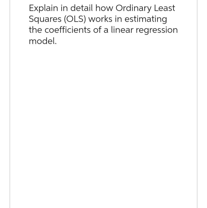 Explain in detail how Ordinary Least
Squares (OLS) works in estimating
the coefficients of a linear regression
model.