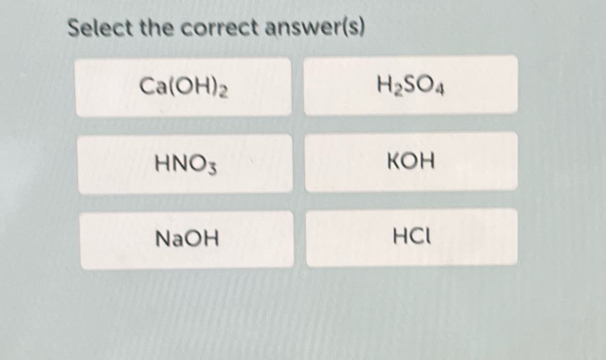 Select the correct answer(s)
Ca(OH)2
HNO3
NaOH
H₂SO4
KOH
HCI