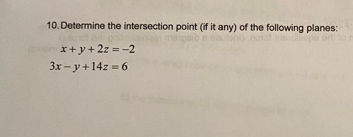 10. Determine the intersection point (if it any) of the following planes:
obuloni) eurot Ins
x+y+2z = -2
3x-y+14z = 6