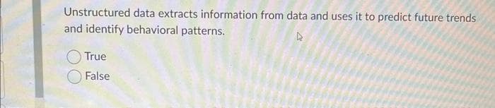 Unstructured data extracts information from data and uses it to predict future trends
and identify behavioral patterns.
True
False
