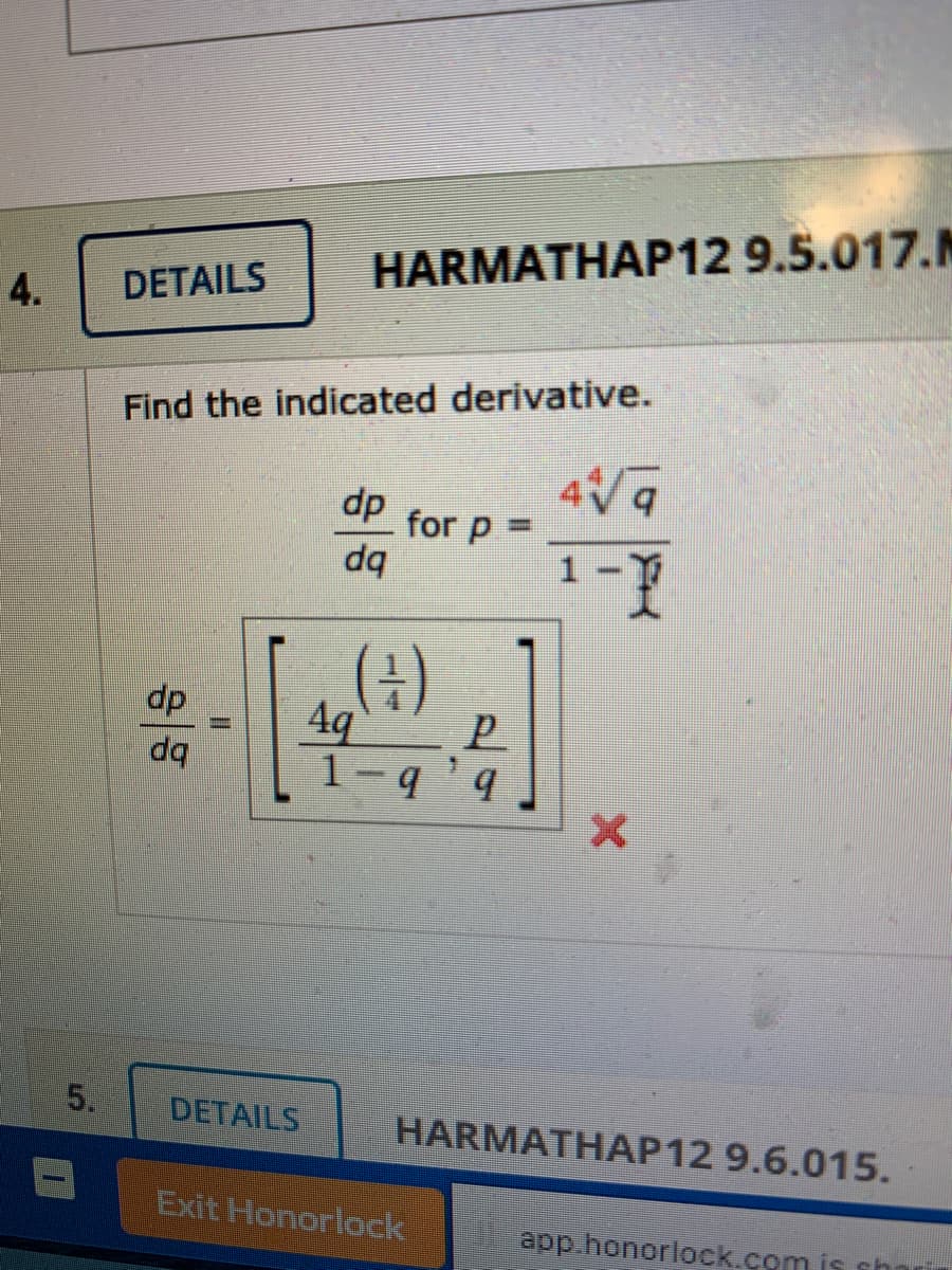 HARMATHAP12 9.5.017.M
4.
DETAILS
Find the indicated derivative.
dp
for p =
da
%3D
()
4q
dp
dq
1-q `q
5.
DETAILS
HARMATHAP12 9.6.015.
Exit Honorlock
app honorlock.com is sh
