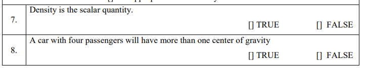 Density is the scalar quantity.
7.
) TRUE
) FALSE
A car with four passengers will have more than one center of gravity
8.
() TRUE
) FALSE
