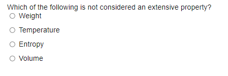 Which of the following is not considered an extensive property?
O Weight
O Temperature
O Entropy
Volume
