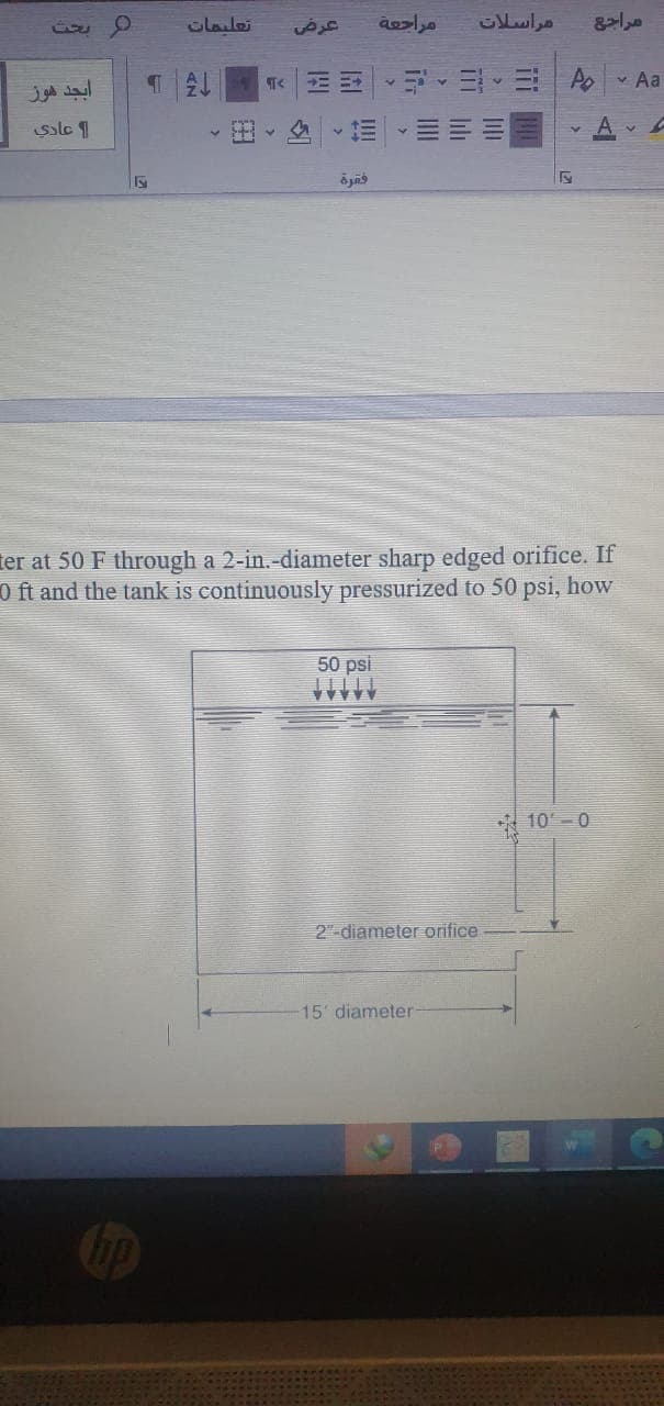 Cladei
ابجد هوز
T EE
v Aa
solc 1
ter at 50 F through a 2-in.-diameter sharp edged orifice. If
0 ft and the tank is continuously pressurized to 50 psi, how
50 psi
AAAA*
* 10 -0
2-diameter orifice
15 diameter
