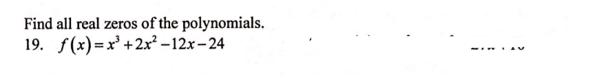 Find all real zeros of the polynomials.
19. f(x)=x' +2x² –12x- 24
