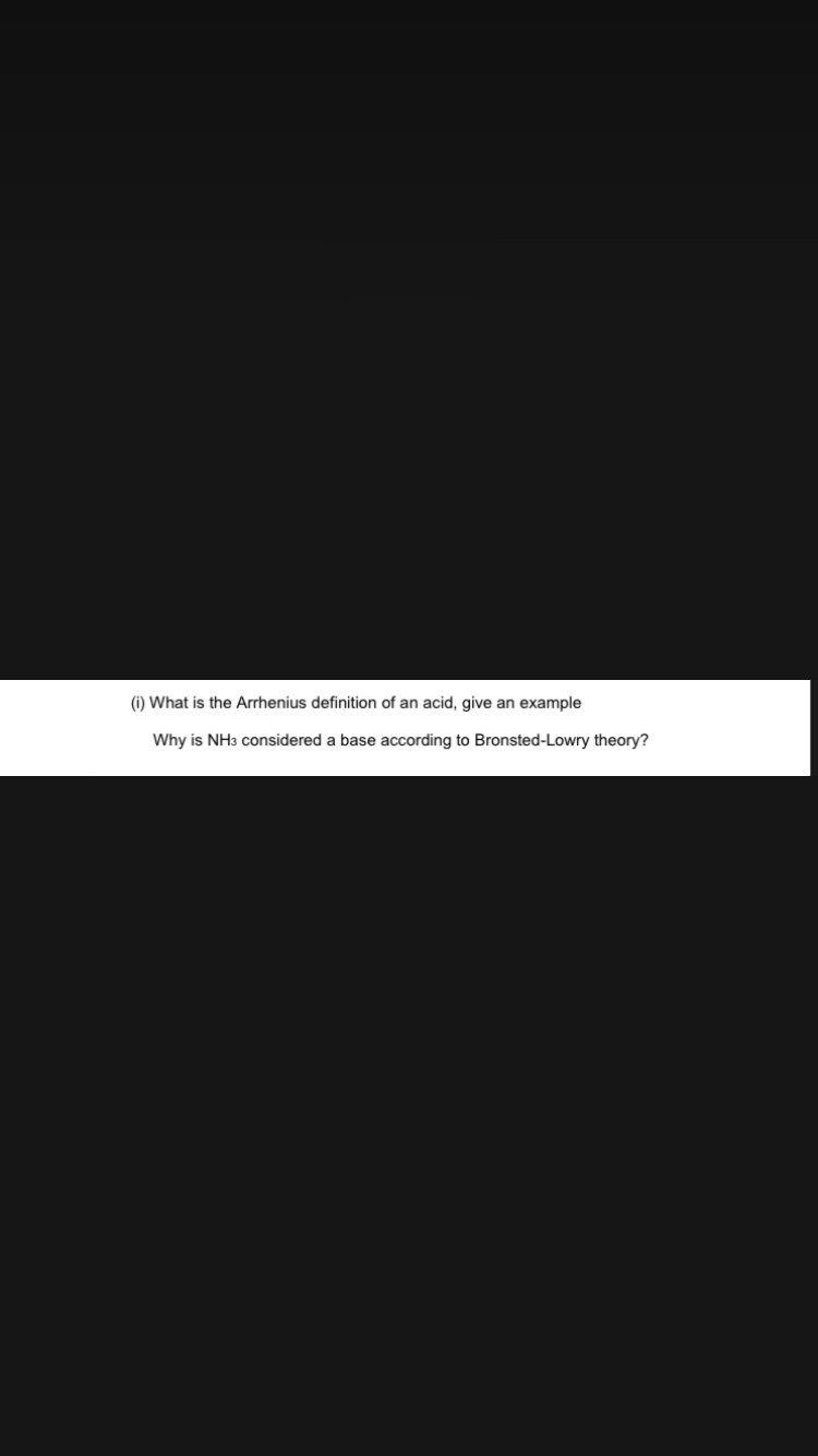 (i) What is the Arrhenius definition of an acid, give an example
Why is NH3 considered a base according to Bronsted-Lowry theory?