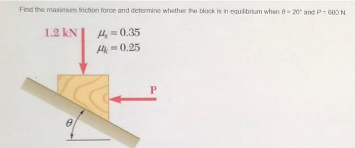 Find the maximum friction force and determine whether the block is in equilibrium when e = 20" and P = 600 N.
1.2 kN
H = 0.35
Hk =0.25
