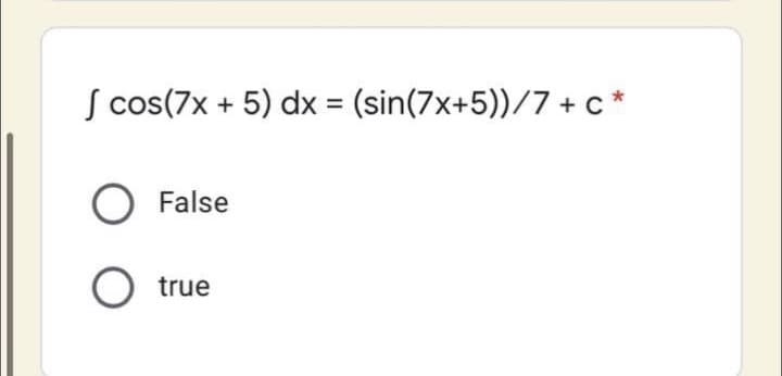 S cos(7x + 5) dx (sin(7x+5))/7 + c*
O False
true
