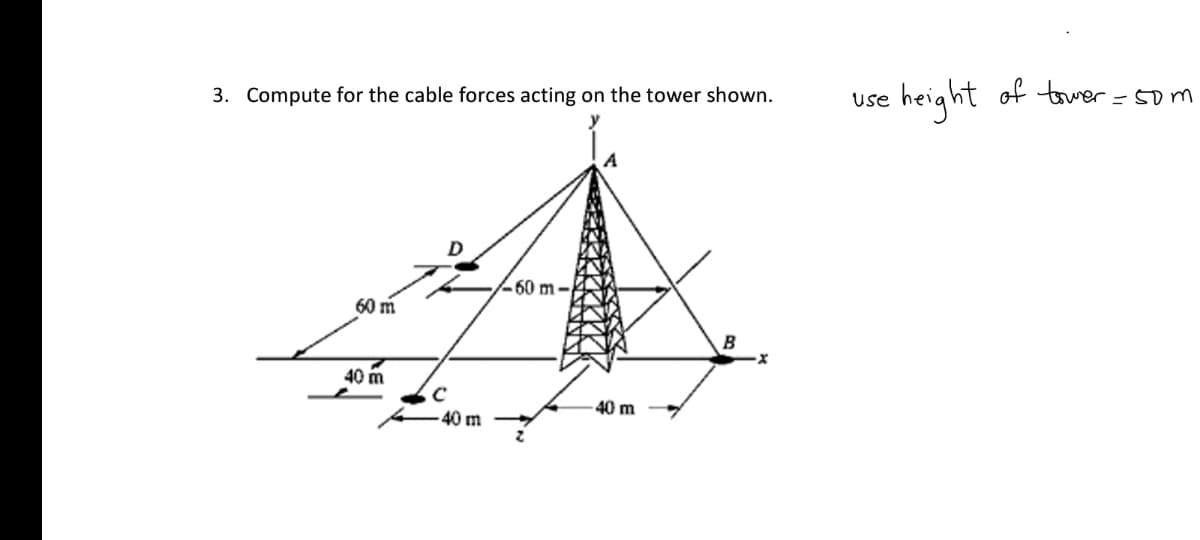 of tower=5om
height
use
3. Compute for the cable forces acting on the tower shown.
/-60 m–
60 m
B
40 m
40 m
40 m
