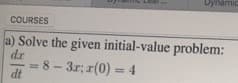 Dynamic
COURSES
a) Solve the given initial-value problem:
dr
=8- 3r; r(0) = 4
dt
