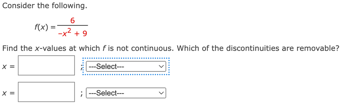 Consider the following.
6
+9
Find the x-values at which f is not continuous. Which of the discontinuities are removable?
X =
f(x)
X =
---Select---
-Select---
----