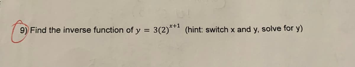 x+1
9) Find the inverse function of y = 3(2)** (hint: switch x and y, solve for y)
