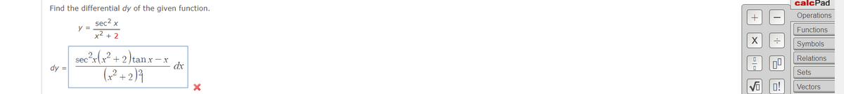 Find the differential dy of the given function.
sec² x
y =
x² + 2
- X
sec²x(x²+2)tan x-
(x² + 2)²
dx
dy =
X
+
X
15
7⁰
0!
calcPad
Operations
Functions
Symbols
Relations
Sets
Vectors