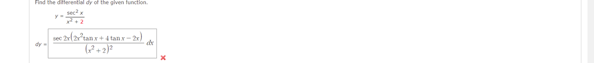 Find the differential dy of the given function.
sec² x
y =
x² + 2
© 2x (2x²tan x +
tan x + 4 tan x 2x.
- 2.x)
dy =
(x²+2)²
sec 2x
dx
X