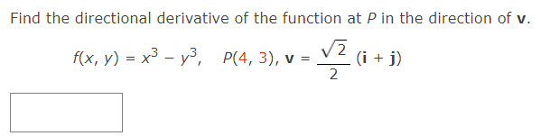Find the directional derivative of the function at P in the direction of v.
/2
f(x, y) = x³y³,
√² (i + j)
2
P(4, 3), v =
=