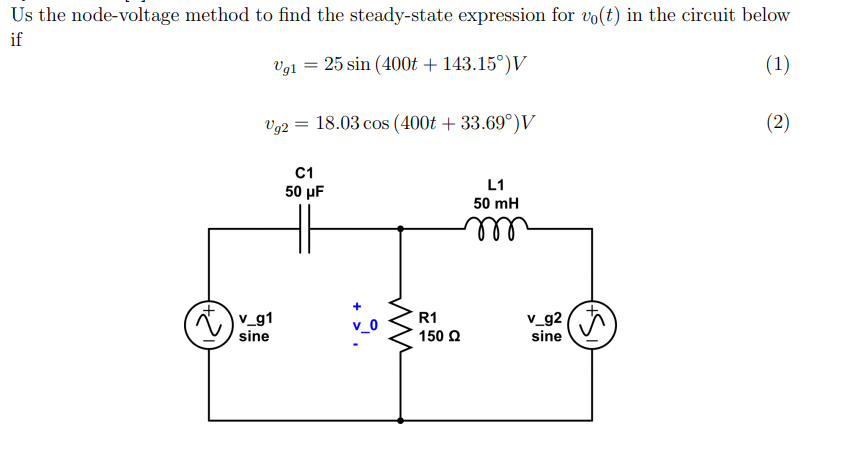 Us the node-voltage method to find the steady-state expression for vo(t) in the circuit below
if
Vg1 = 25 sin (400t + 143.15°) V
(1)
(+2₁)
Vg2 =
= 18.03 cos (400t + 33.69°) V
v_g1
sine
C1
50 μF
ww
R1
150 Ω
L1
50 mH
v_g2
sine
(2)