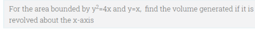 For the area bounded by y2=4x and y=x, find the volume generated if it is
revolved about the x-axis
