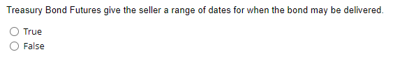 Treasury Bond Futures give the seller a range of dates for when the bond may be delivered.
True
False
